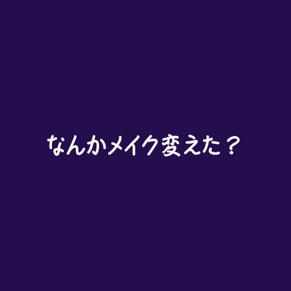 なんかメイク変えた?