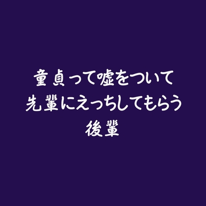 童貞って嘘をついて先輩にえっちしてもらう後輩