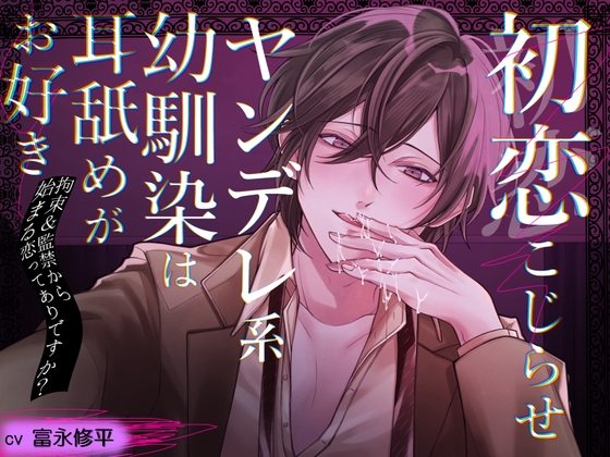 初恋こじらせ ヤンデレ系幼馴染は耳舐めがお好き～拘束&amp;監禁から始まる恋ってありですか?～