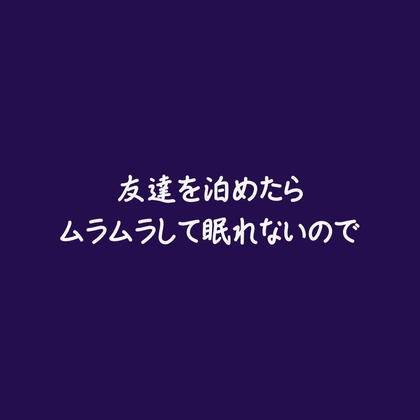 友達を泊めたらムラムラして眠れないので