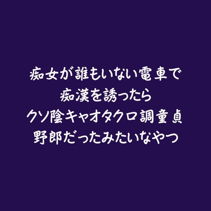 痴女が誰もいない電車で痴漢を誘ったらクソ陰キャオタク口調童貞野郎だったみたいなやつ