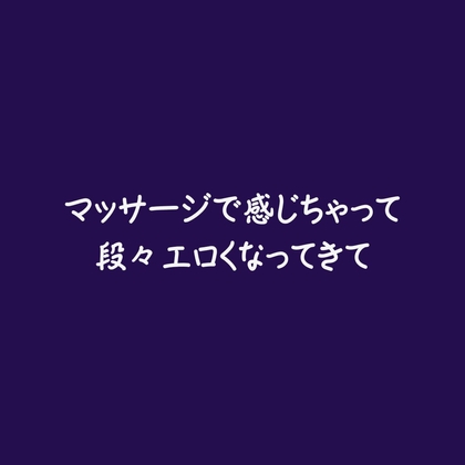 マッサージで感じちゃって段々エロくなってきて