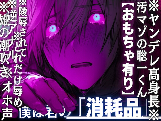 【※ヤンデレ高身長※汚マゾの聡一くん】オホ声✖︎逆アナル✖︎雄の潮吹き※どれだけ辱めを受けても君が超大好き…陵辱され捨てられ僕は君の『消耗品』【おもちゃ有り】