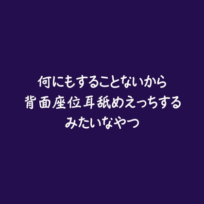 何にもすることないから背面座位耳舐めえっちするみたいなやつ