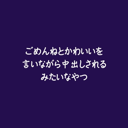 ごめんねとかわいいを言いながら中出しされるみたいなやつ
