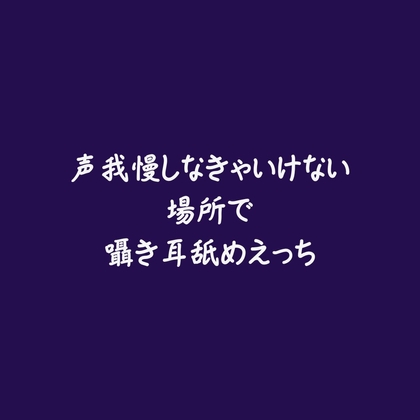 声我慢しなきゃいけない場所で囁き耳舐めえっち