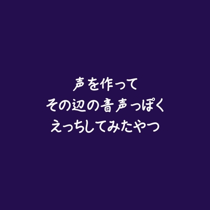 声を作ってその辺の音声っぽくえっちしてみたやつ