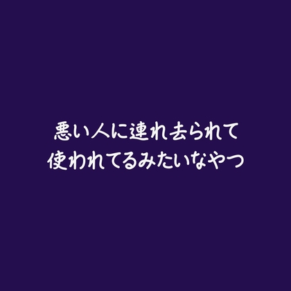 悪い人に連れ去られて使われてるみたいなやつ