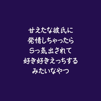 甘えたな彼氏に発情しちゃったらSっ気出されて好き好きえっちするみたいなやつ