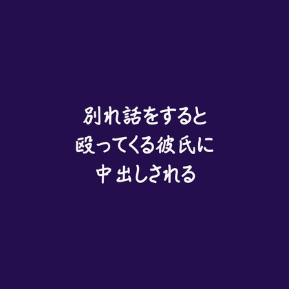 別れ話をすると殴ってくる彼氏に中出しされる