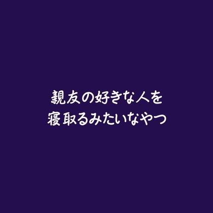 親友の好きな人を寝取るみたいなやつ