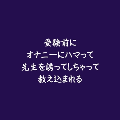 受験前にオナニーにハマって先生を誘ってしちゃって教え込まれる