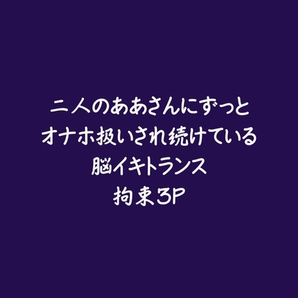 二人のああさんにずっとオナホ扱いされ続けている脳イキトランス拘束3P