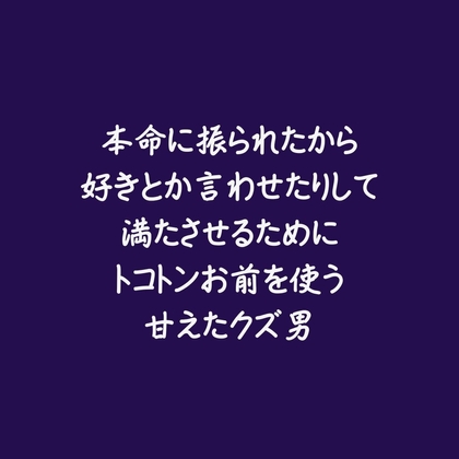 本命に振られたから好きとか言わせたりして満たさせるためにトコトンお前を使う甘えたクズ男