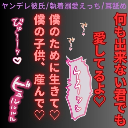 【ヤンデレ彼氏/執着溺愛えっち/耳舐め】スパダリ彼氏の執着「君の役目は、僕の子供を産むこと♡」
