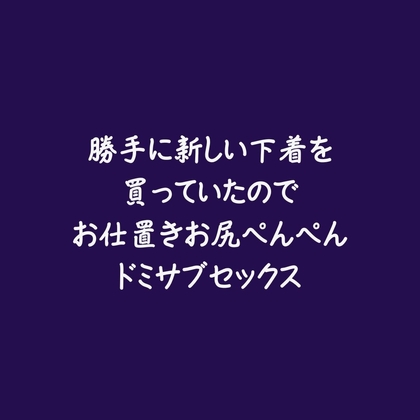 勝手に新しい下着を買っていたのでお仕置きお尻ぺんぺんドミサブセックス