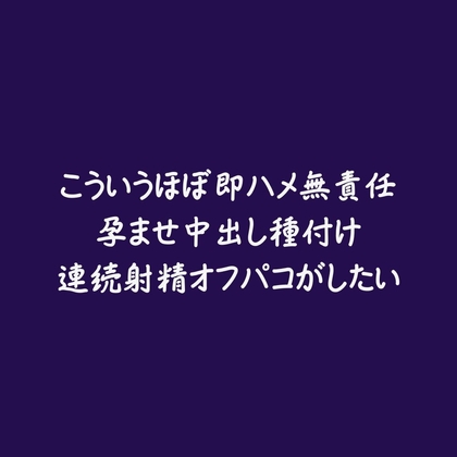 こういうほぼ即ハメ無責任孕ませ中出し種付け連続射精オフパコがしたい