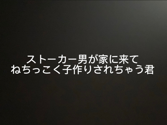 ストーカー男が家に来てねちっこく子作りされちゃう君