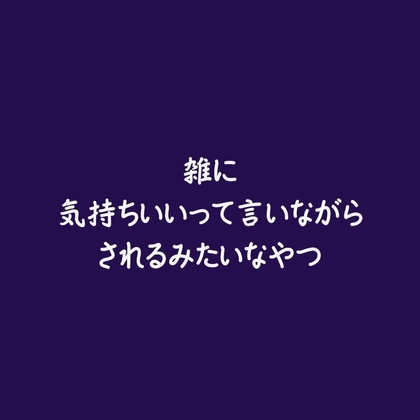 雑に気持ちいいって言いながらされるみたいなやつ