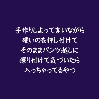 子作りしよって言いながら硬いのを押し付けてそのままパンツ越しに擦り付けて気づいたら入っちゃってるやつ