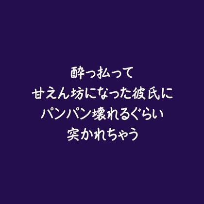酔っ払って甘えん坊になった彼氏にパンパン壊れるぐらい突かれちゃう