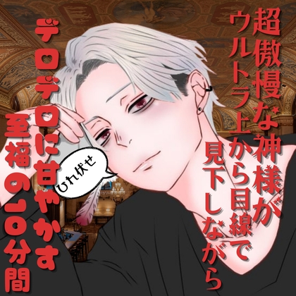 超傲慢な神様がウルトラ上から目線で見下しながらデロデロに甘やかす至福の10分間