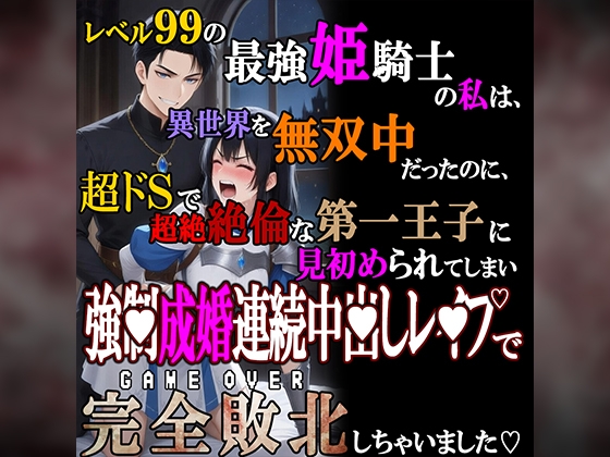 レベル99の最強姫騎士の私は、超ドSで超絶絶倫な第一王子に見初められてしまい、強■成婚連続中〇しレ●プで完全敗北しちゃいました…。