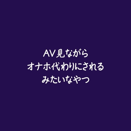 AV見ながらオナホ代わりにされるみたいなやつ