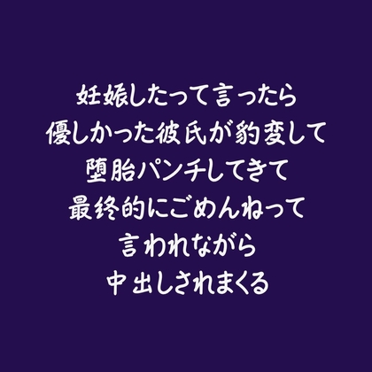 妊娠したって言ったら優しかった彼氏が豹変して堕胎パンチしてきて最終的にごめんねって言われながら中出しされまくる