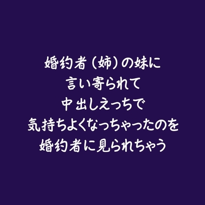 婚約者(姉)の妹に言い寄られて中出しえっちで気持ちよくなっちゃったのを婚約者に見られちゃう