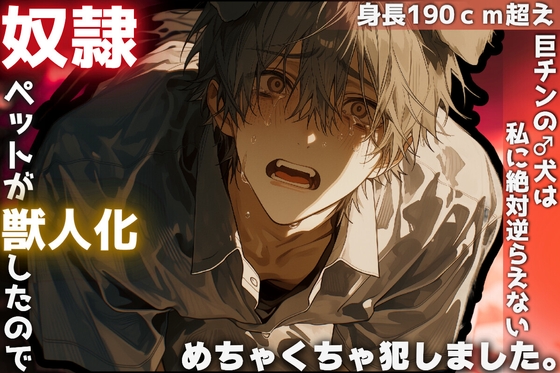 【奴隷ペットが獣人化したのでめちゃくちゃ犯しました。】身長190超の巨漢で巨チンの♂犬は私に絶対逆らえない《逆アナル✖︎リョナ》潮吹き絶頂