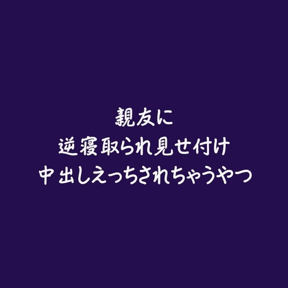 親友に逆寝取られ見せ付け中出しえっちされちゃうやつ