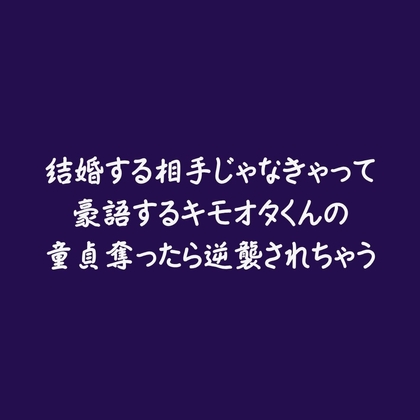 結婚する相手じゃなきゃって豪語するキモオタくんの童貞奪ったら逆襲されちゃう