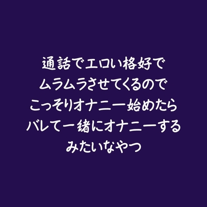 通話でエロい格好でムラムラさせてくるのでこっそりオナニー始めたらバレて一緒にオナニーするみたいなやつ