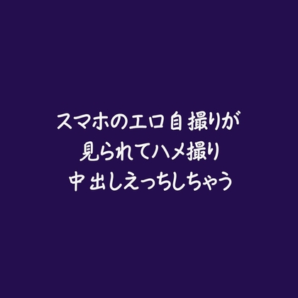 スマホのエロ自撮りが見られてハメ撮り中出しえっちしちゃう