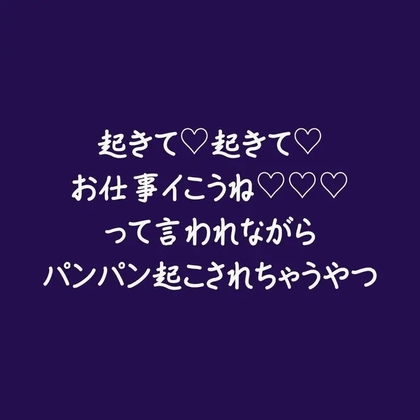 起きて♡起きて♡お仕事イこうね♡♡♡って言われながらパンパン起こされちゃうやつ