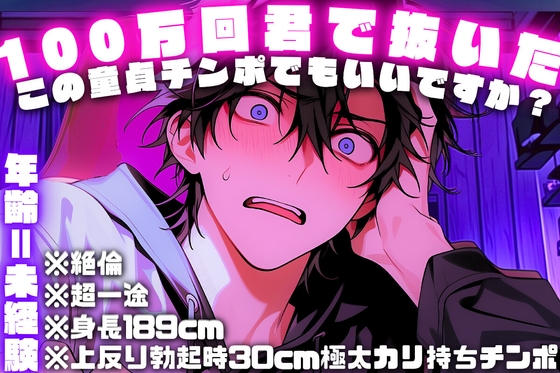 【年齢=未経験】※超一途『100万回君で抜いたこの童貞チンポでもいいですか?』君で何度も妄想した【スペック最強※身長189cm※絶倫※上反り勃起時30cm極太カリチンポ】