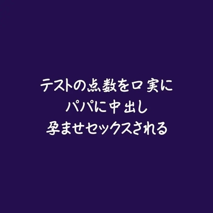 テストの点数を口実にパパに中出し孕ませセックスされる