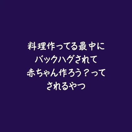 料理作ってる最中にバックハグされて赤ちゃん作ろう?ってされるやつ