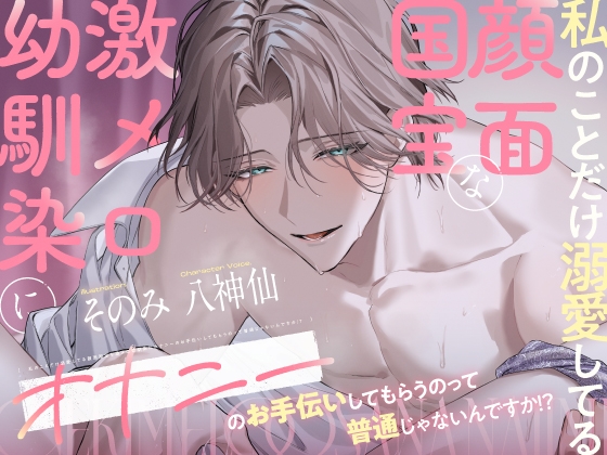 【溺愛♡全身調教】私のことだけ溺愛してる顔面国宝な激メロ幼馴染にオナニーのお手伝いしてもらうのって普通じゃないんですか！?