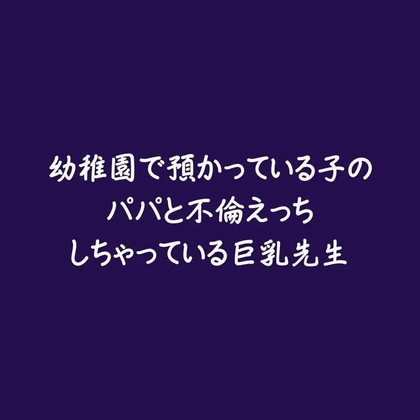 幼稚園で預かっている子のパパと不倫えっちしちゃっている巨乳先生