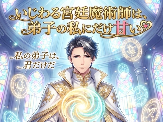 いじわる宮廷魔術師は、弟子の私にだけ甘い♡〜長い生の隣に、君だけを置きたい年の差寵愛〜【溺愛/魔術師/ファンタジー/バイノーラル】
