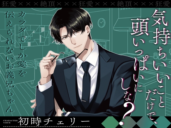 【狂愛☓☓☓絶頂】気持ちいいことだけで、頭いっぱいにしな? ～カラダでしか愛を伝えられないお義兄ちゃん～