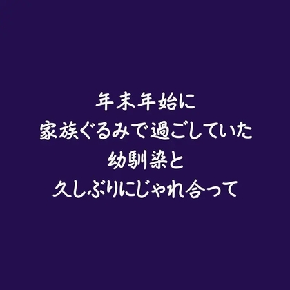 年末年始に家族ぐるみで過ごしていた幼馴染と久しぶりにじゃれ合って