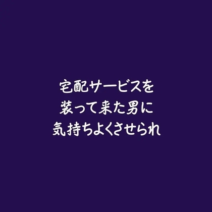 宅配サービスを装って来た男に気持ちよくさせられ