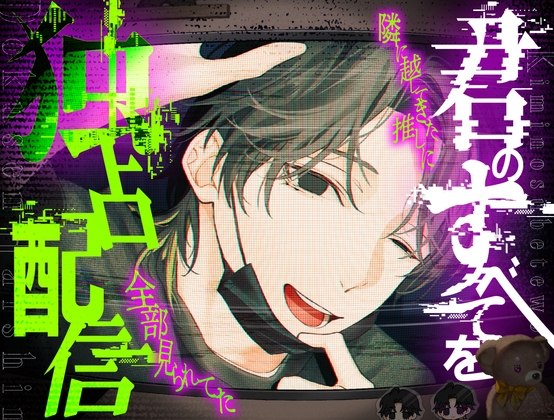 【ヤンデレ配信者】君のすべてを独占配信〜隣に越してきた推しに、全部見られてた〜