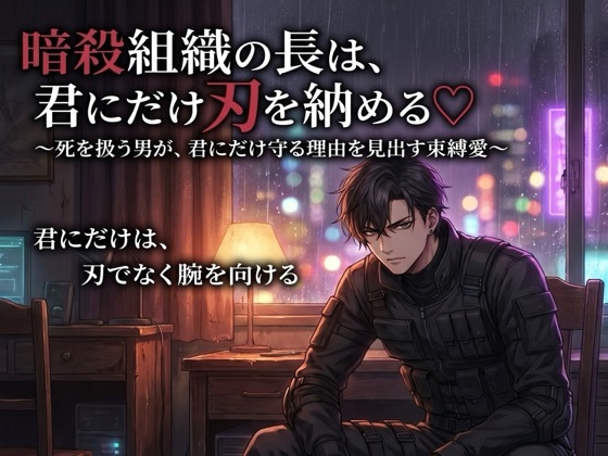 暗殺組織の長は、君にだけ刃を納める♡〜死を扱う男が、君にだけ守る理由を見出す束縛愛〜【裏社会/暗殺者/束縛/バイノーラル】