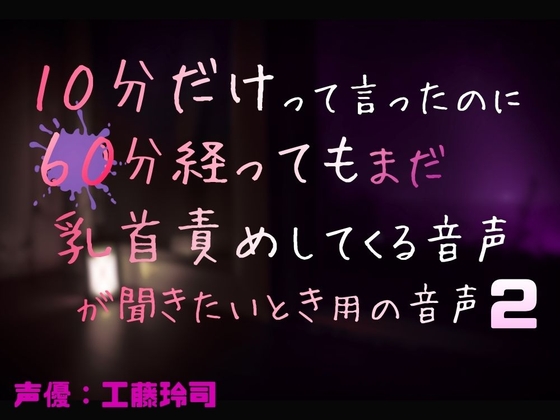 10分だけって言ったのに60分経ってもまだ乳首責めしてくる音声が聞きたいとき用の音声2
