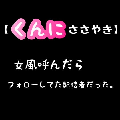 【 くんに ささやき 】女風呼んだら、フォローしてた配信者だった。