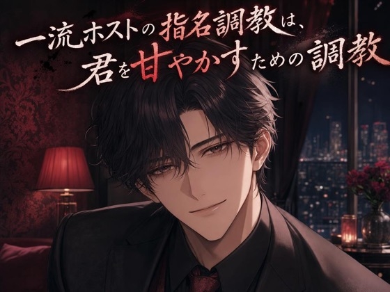 一流ホストの指名調教は、君を甘やかすための調教♡〜低い声で独占されて、焦らされて甘イキさせられる夜〜【ドS/調教/バイノーラル】